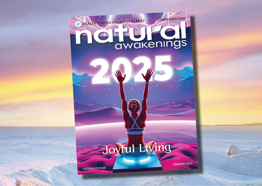 January 2025 Natural Awakenings Tucson Edition Natural Awakenings Tucson